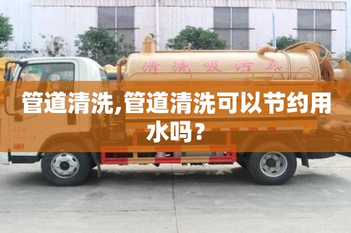 管道清洗,管道清洗可以節(jié)約用水嗎？
