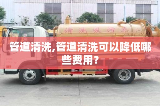 管道清洗,管道清洗可以降低哪些費(fèi)用？
