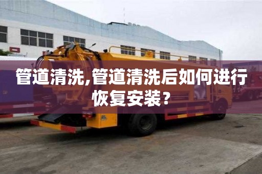 管道清洗,管道清洗后如何進行恢復安裝？