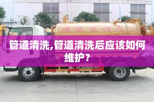 管道清洗,管道清洗后應該如何維護？