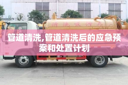 管道清洗,管道清洗后的應(yīng)急預(yù)案和處置計(jì)劃