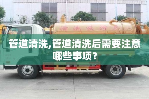 管道清洗,管道清洗后需要注意哪些事項？