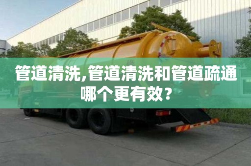 管道清洗,管道清洗和管道疏通哪個更有效？