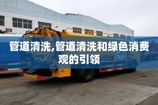管道清洗,管道清洗和綠色消費觀的引領