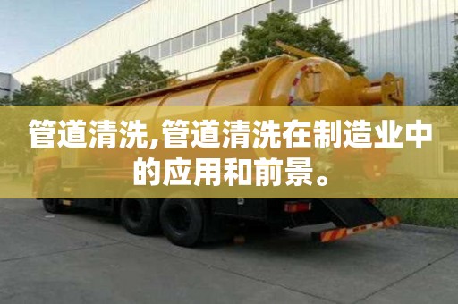 管道清洗,管道清洗在制造業中的應用和前景。