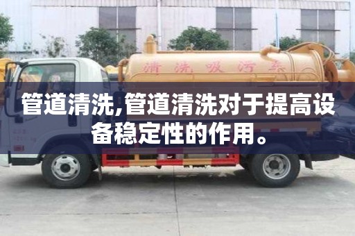 管道清洗,管道清洗對于提高設(shè)備穩(wěn)定性的作用。