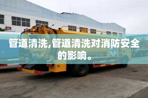 管道清洗,管道清洗對消防安全的影響。