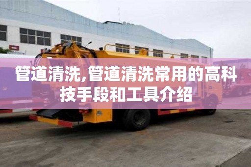 管道清洗,管道清洗常用的高科技手段和工具介紹