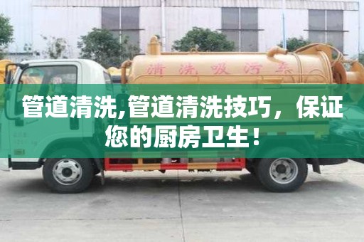 管道清洗,管道清洗技巧，保證您的廚房衛生！