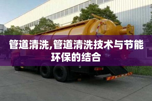 管道清洗,管道清洗技術(shù)與節(jié)能環(huán)保的結(jié)合