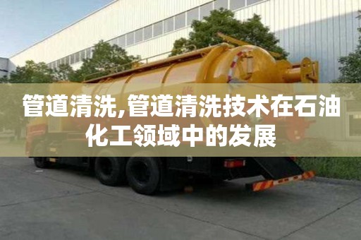 管道清洗,管道清洗技術在石油化工領域中的發展