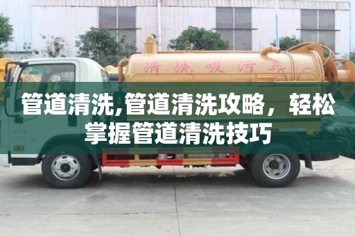 管道清洗,管道清洗攻略，輕松掌握管道清洗技巧
