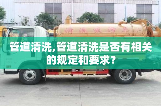 管道清洗,管道清洗是否有相關(guān)的規(guī)定和要求？