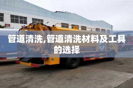 管道清洗,管道清洗材料及工具的選擇
