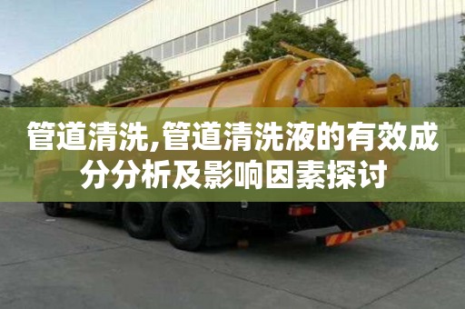 管道清洗,管道清洗液的有效成分分析及影響因素探討