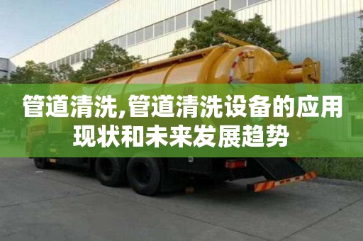 管道清洗,管道清洗設(shè)備的應(yīng)用現(xiàn)狀和未來發(fā)展趨勢