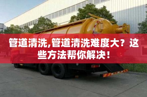 管道清洗,管道清洗難度大？這些方法幫你解決！