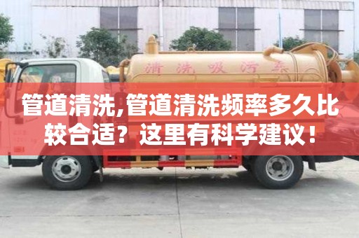管道清洗,管道清洗頻率多久比較合適？這里有科學建議！