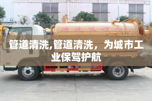 管道清洗,管道清洗，為城市工業保駕護航