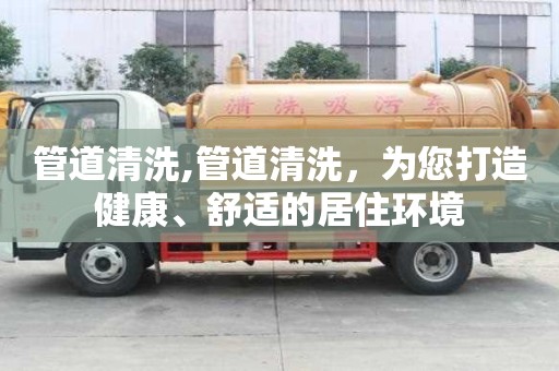 管道清洗,管道清洗，為您打造健康、舒適的居住環境