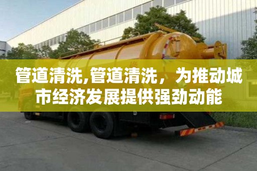 管道清洗,管道清洗，為推動城市經濟發展提供強勁動能