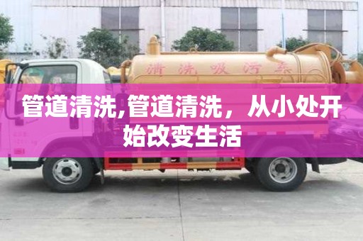 管道清洗,管道清洗，從小處開始改變生活
