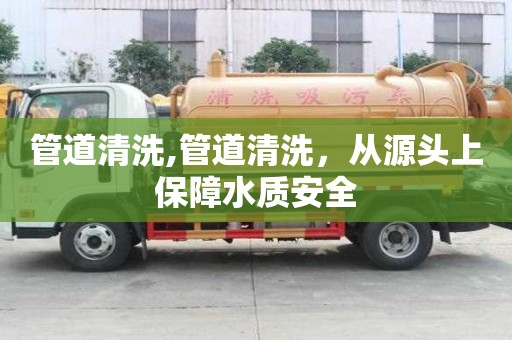 管道清洗,管道清洗，從源頭上保障水質(zhì)安全