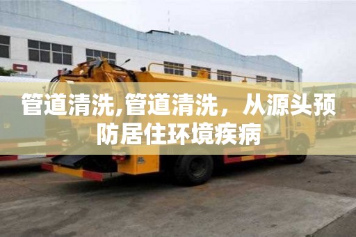 管道清洗,管道清洗，從源頭預防居住環境疾病