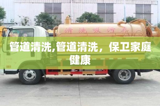 管道清洗,管道清洗，保衛家庭健康