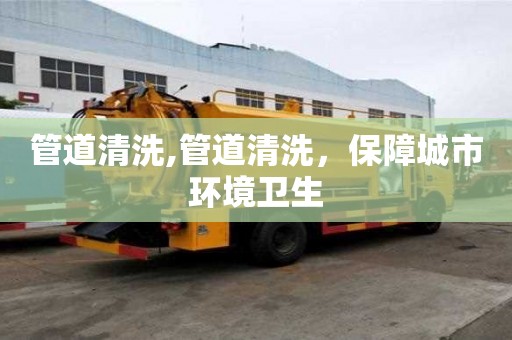 管道清洗,管道清洗，保障城市環境衛生