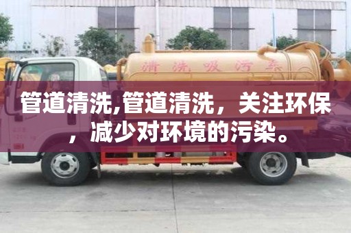 管道清洗,管道清洗，關注環保，減少對環境的污染。