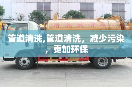 管道清洗,管道清洗，減少污染，更加環(huán)保