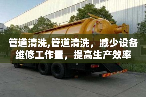 管道清洗,管道清洗，減少設備維修工作量，提高生產效率