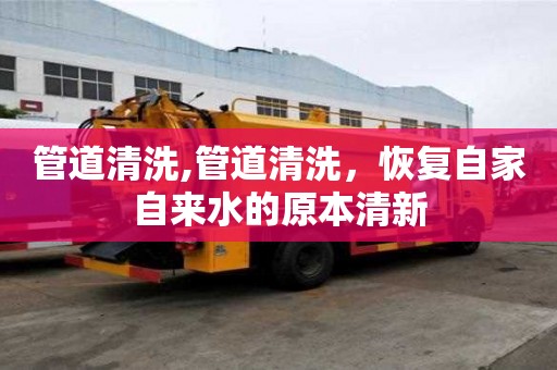 管道清洗,管道清洗，恢復(fù)自家自來水的原本清新