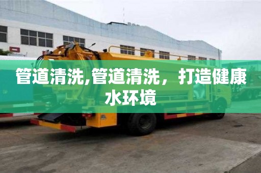 管道清洗,管道清洗，打造健康水環(huán)境