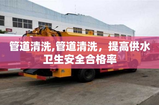 管道清洗,管道清洗，提高供水衛生安全合格率