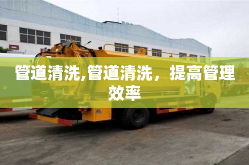 管道清洗,管道清洗，提高管理效率