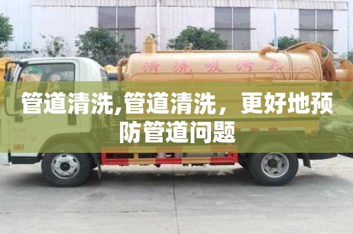 管道清洗,管道清洗，更好地預(yù)防管道問(wèn)題