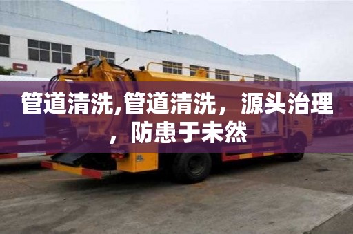 管道清洗,管道清洗，源頭治理，防患于未然
