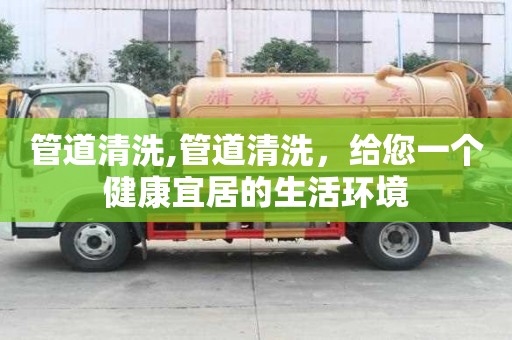管道清洗,管道清洗，給您一個(gè)健康宜居的生活環(huán)境