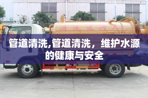 管道清洗,管道清洗，維護水源的健康與安全