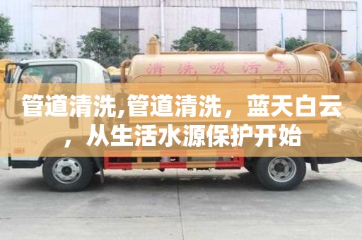 管道清洗,管道清洗，藍(lán)天白云，從生活水源保護(hù)開始