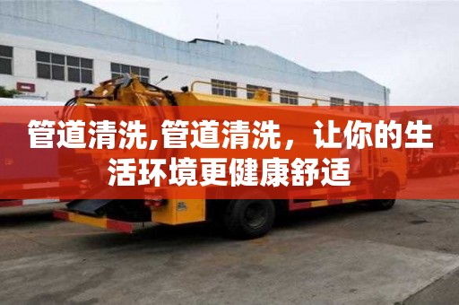 管道清洗,管道清洗，讓你的生活環境更健康舒適