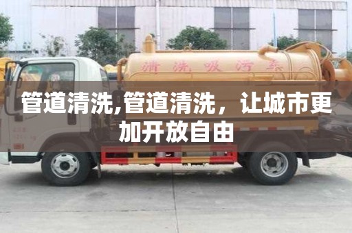 管道清洗,管道清洗，讓城市更加開放自由