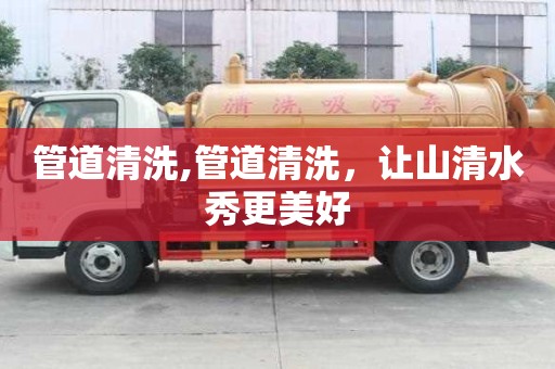 管道清洗,管道清洗，讓山清水秀更美好
