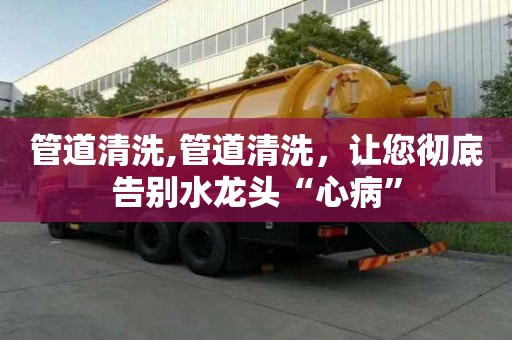 管道清洗,管道清洗，讓您徹底告別水龍頭“心病”