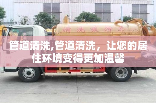 管道清洗,管道清洗，讓您的居住環(huán)境變得更加溫馨