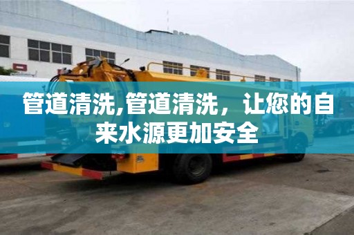管道清洗,管道清洗，讓您的自來水源更加安全