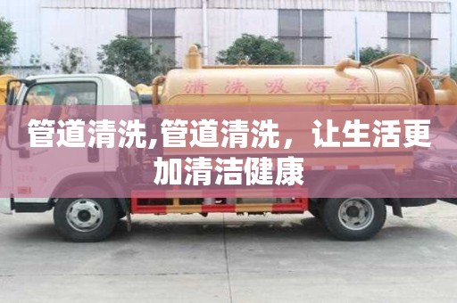 管道清洗,管道清洗，讓生活更加清潔健康