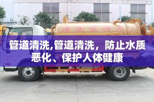 管道清洗,管道清洗，防止水質惡化、保護人體健康